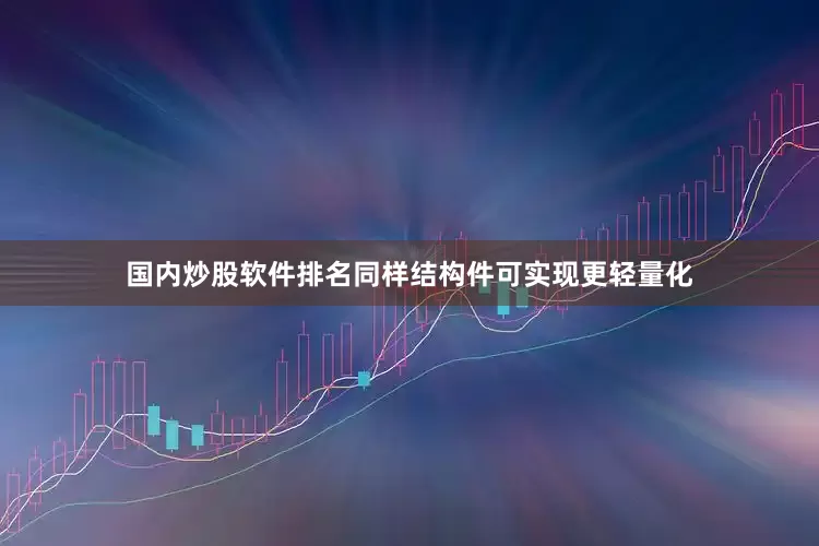国内炒股软件排名同样结构件可实现更轻量化