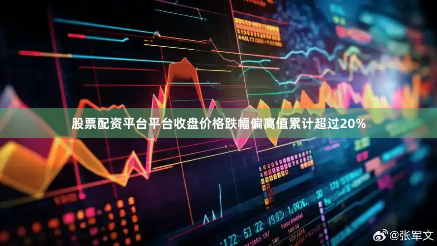 股票配资平台平台收盘价格跌幅偏离值累计超过20%
