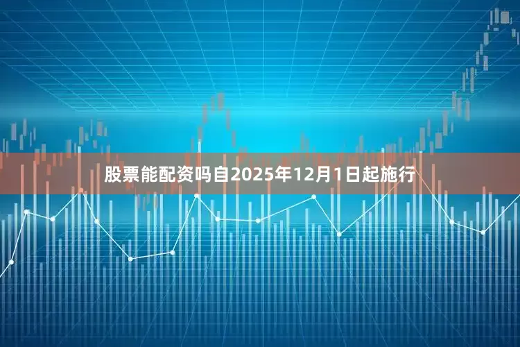 股票能配资吗自2025年12月1日起施行