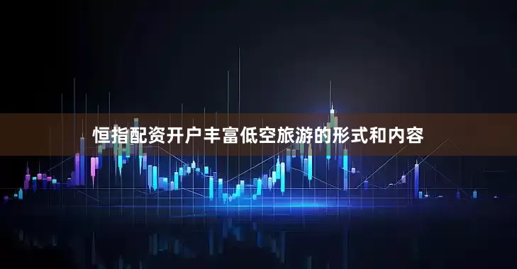 恒指配资开户丰富低空旅游的形式和内容