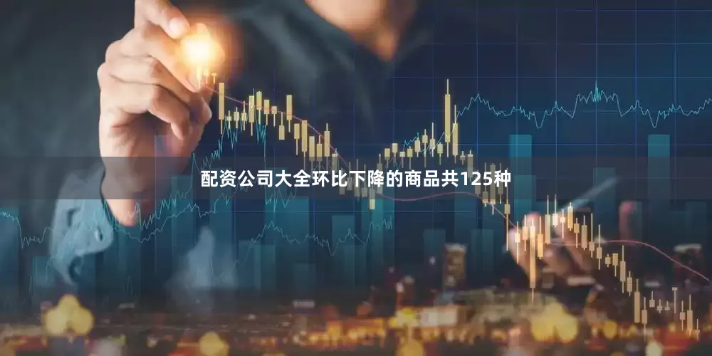 配资公司大全　　环比下降的商品共125种