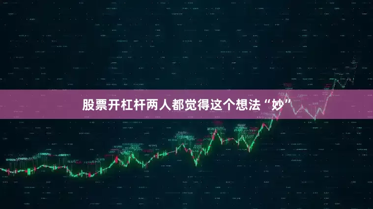 股票开杠杆两人都觉得这个想法“妙”