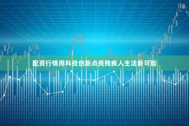 配资行情用科技创新点亮残疾人生活新可能