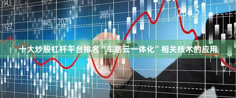 十大炒股杠杆平台排名“车路云一体化”相关技术的应用